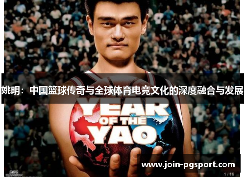 姚明：中国篮球传奇与全球体育电竞文化的深度融合与发展
