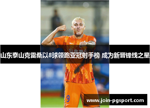 山东泰山克雷桑以8球领跑亚冠射手榜 成为新晋锋线之星