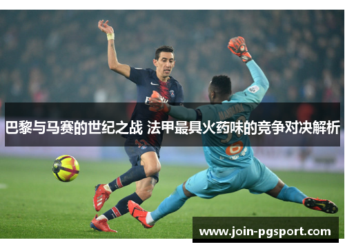 巴黎与马赛的世纪之战 法甲最具火药味的竞争对决解析