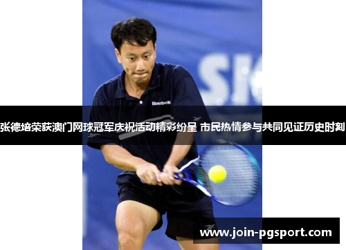 张德培荣获澳门网球冠军庆祝活动精彩纷呈 市民热情参与共同见证历史时刻