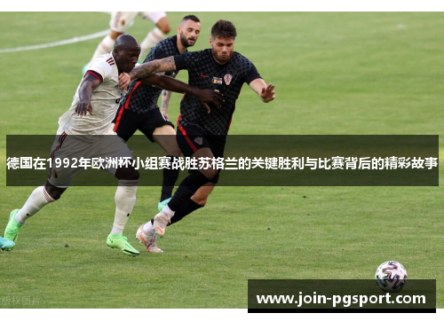 德国在1992年欧洲杯小组赛战胜苏格兰的关键胜利与比赛背后的精彩故事