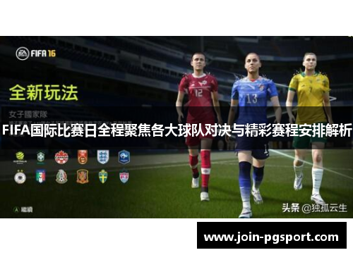 FIFA国际比赛日全程聚焦各大球队对决与精彩赛程安排解析