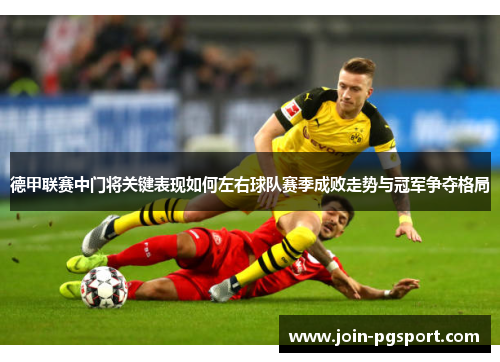 德甲联赛中门将关键表现如何左右球队赛季成败走势与冠军争夺格局