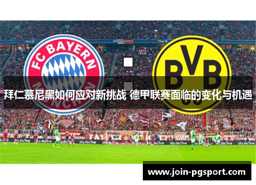 拜仁慕尼黑如何应对新挑战 德甲联赛面临的变化与机遇 拜仁慕尼黑如何应对新挑战 德甲联赛面临的变化与机遇