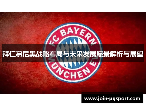 拜仁慕尼黑战略布局与未来发展愿景解析与展望 拜仁慕尼黑战略布局与未来发展愿景解析与展望