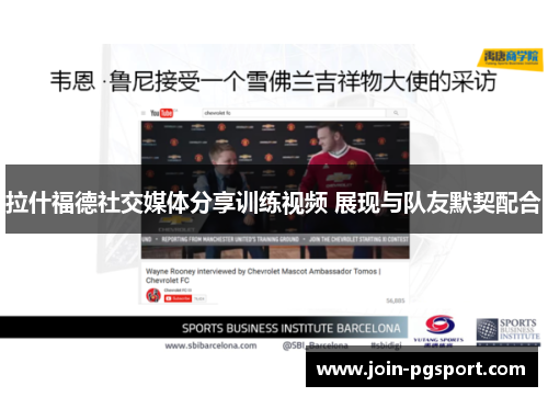 拉什福德社交媒体分享训练视频 展现与队友默契配合 拉什福德社交媒体分享训练视频 展现与队友默契配合