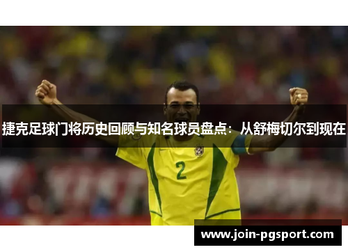 捷克足球门将历史回顾与知名球员盘点:从舒梅切尔到现在 捷克足球门将历史回顾与知名球员盘点:从舒梅切尔到现在