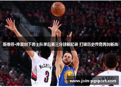 斯蒂芬·库里创下勇士队季后赛三分球新纪录 打破历史传奇再创新高