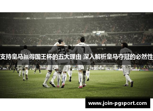 支持皇马赢得国王杯的五大理由 深入解析皇马夺冠的必然性