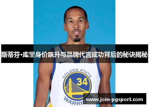 斯蒂芬·库里身价飙升与品牌代言成功背后的秘诀揭秘