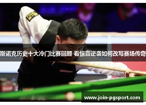 斯诺克历史十大冷门比赛回顾 看惊喜逆袭如何改写赛场传奇