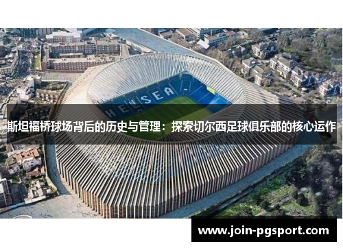 斯坦福桥球场背后的历史与管理：探索切尔西足球俱乐部的核心运作