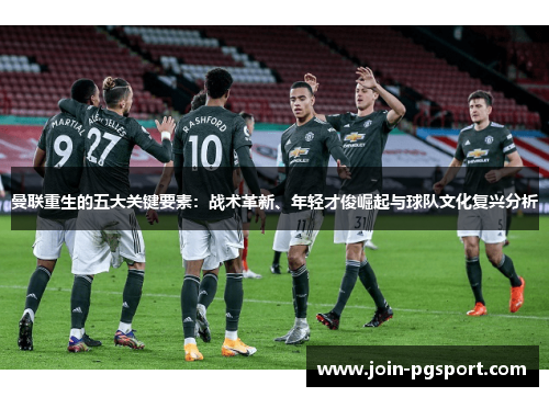 曼联重生的五大关键要素：战术革新、年轻才俊崛起与球队文化复兴分析