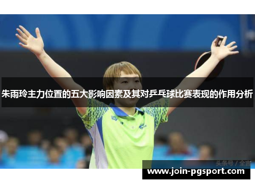 朱雨玲主力位置的五大影响因素及其对乒乓球比赛表现的作用分析