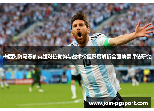 梅西对阵马赛的英超对位优势与战术价值深度解析全面前景评估研究 梅西对阵马赛的英超对位优势与战术价值深度解析全面前景评估研究