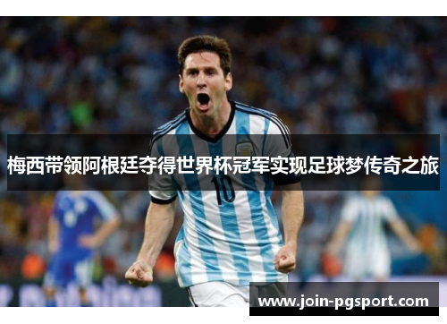 梅西带领阿根廷夺得世界杯冠军实现足球梦传奇之旅 梅西带领阿根廷夺得世界杯冠军实现足球梦传奇之旅