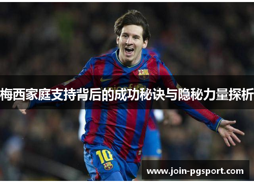 梅西家庭支持背后的成功秘诀与隐秘力量探析