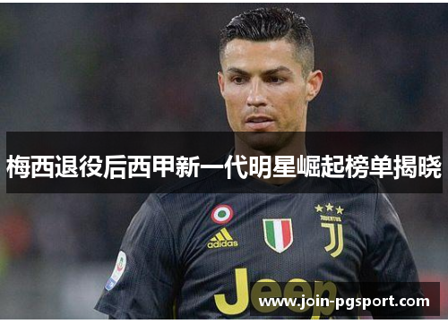 梅西退役后西甲新一代明星崛起榜单揭晓 梅西退役后西甲新一代明星崛起榜单揭晓