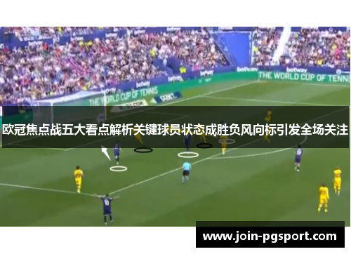 欧冠焦点战五大看点解析关键球员状态成胜负风向标引发全场关注