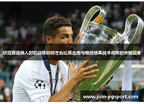 欧冠赛场换人时机抉择如何左右比赛走向与最终结果战术成败的关键因素