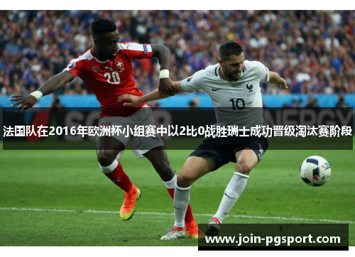 法国队在2016年欧洲杯小组赛中以2比0战胜瑞士成功晋级淘汰赛阶段