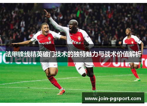 法甲锋线精英破门技术的独特魅力与战术价值解析