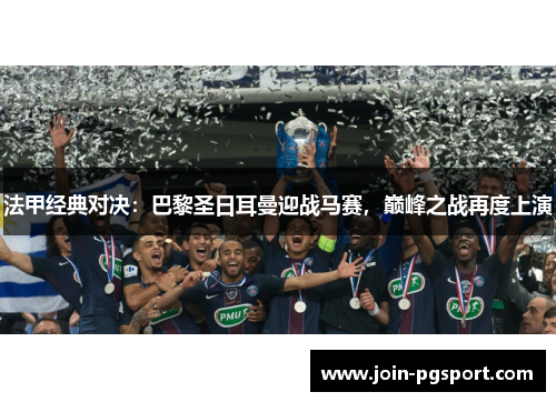 法甲经典对决：巴黎圣日耳曼迎战马赛，巅峰之战再度上演