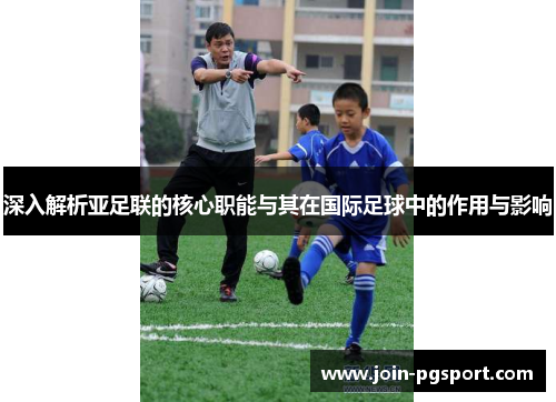 深入解析亚足联的核心职能与其在国际足球中的作用与影响