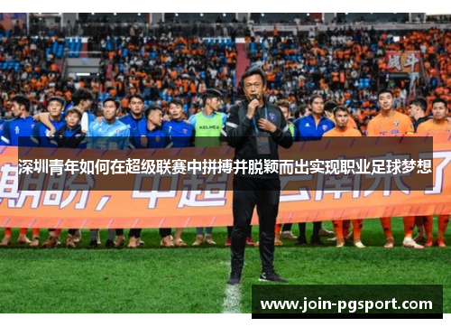 深圳青年如何在超级联赛中拼搏并脱颖而出实现职业足球梦想