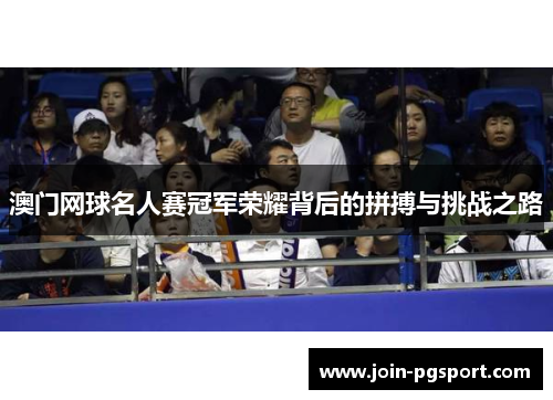 澳门网球名人赛冠军荣耀背后的拼搏与挑战之路