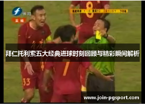 拜仁托利索五大经典进球时刻回顾与精彩瞬间解析